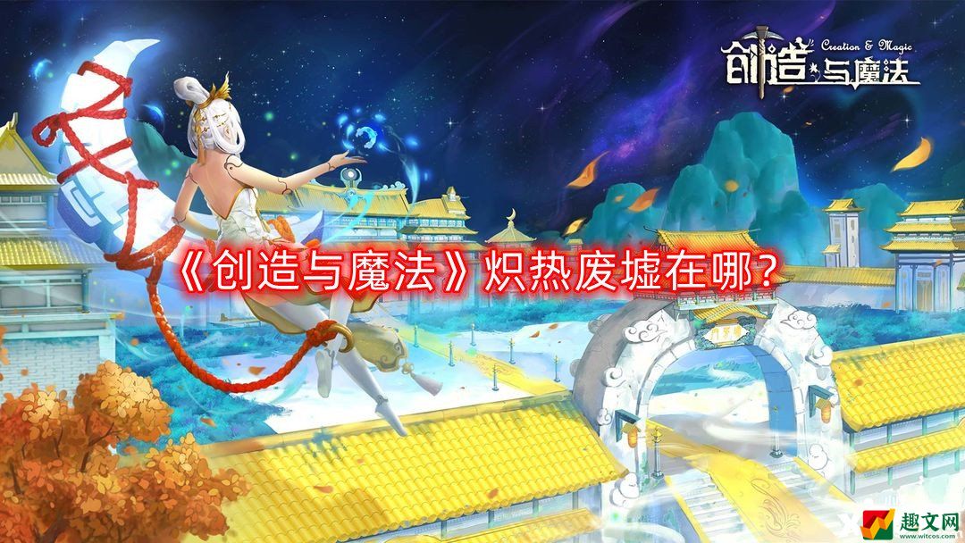 创造与魔法炽热废墟在哪？炽热废墟位置攻略