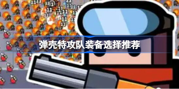 弹壳特攻队装备该怎么选择 弹壳特攻队装备选择推荐